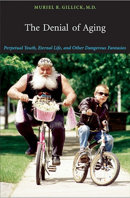 Denial of Aging: Perpetual Youth, Eternal Life, and Other Dangerous Fantasies by Gillick, Muriel R.