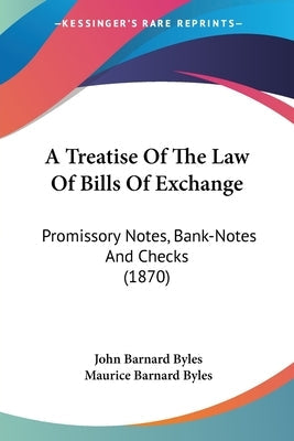 A Treatise Of The Law Of Bills Of Exchange: Promissory Notes, Bank-Notes And Checks (1870) by Byles, John Barnard