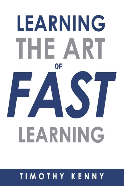 The Art of Learning Fast: 7 Self Learning Techniques That Will Boost Your Learning Skills by Kenny, Timothy