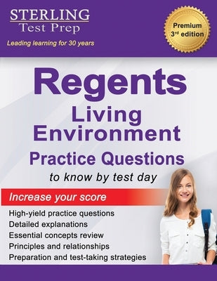 Regents Living Environment Practice Questions: New York Regents Living Environment Practice Questions with Detailed Explanations by Test, Sterling Prep