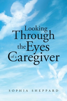 Looking Through the Eyes of a Caregiver by Sheppard, Sophia