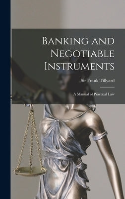 Banking and Negotiable Instruments: a Manual of Practical Law by Tillyard, Frank