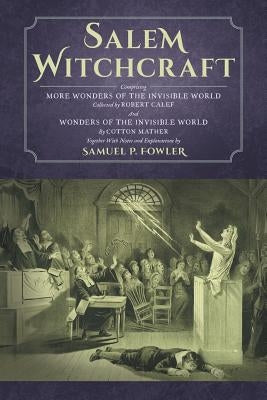 Salem Witchcraft: Comprising More Wonders of the Invisible World. Collected by Robert Calef; And Wonders of the Invisible World, By Cott by Fowler, Samuel P.