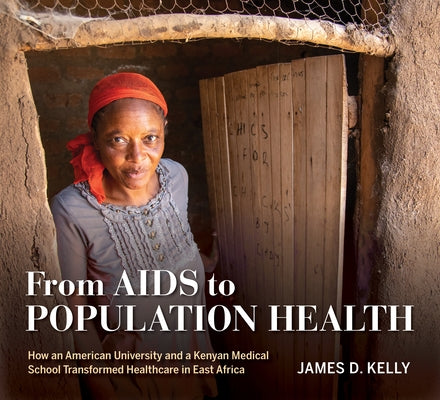 From AIDS to Population Health: How an American University and a Kenyan Medical School Transformed Healthcare in East Africa by Kelly, James D.