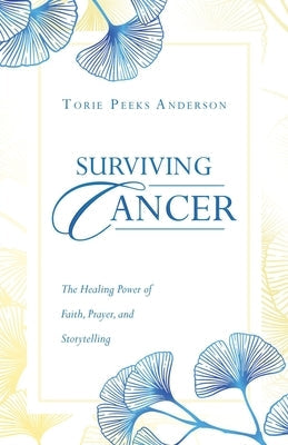 Surviving Cancer: The Healing Power of Faith, Prayer, and Storytelling by Anderson, Torie Peeks