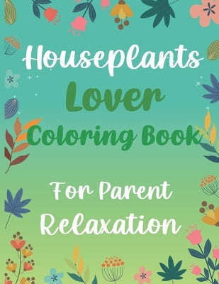 Houseplants Lover Coloring Book For Parent Relaxation: Beautiful Indoor Plants Love and Care - Succulent Plants Coloring Pages For Gardening Lover - H by Gardening Publishing, Otrid's