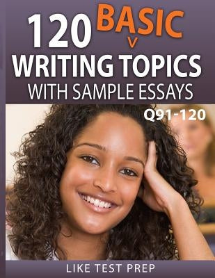 120 Basic Writing Topics with Sample Essays Q91-120: 120 Basic Writing Topics 30 Day Pack 4 by Prep, Like Test