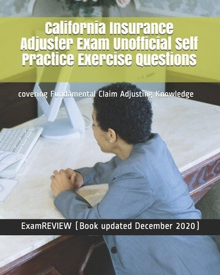 California Insurance Adjuster Exam Unofficial Self Practice Exercise Questions: covering Fundamental Claim Adjusting Knowledge by Examreview