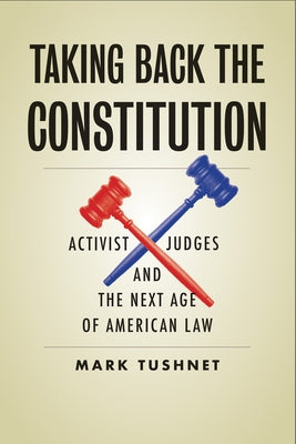 Taking Back the Constitution: Activist Judges and the Next Age of American Law by Tushnet, Mark