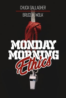 Monday Morning Ethics: The Lessons Sports Ethics Scandal Can Teach Athletes, Coaches, Sports Executives and Fans by Gallagher, Chuck