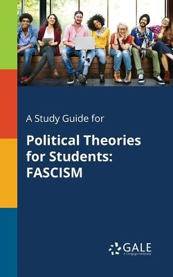 A Study Guide for Political Theories for Students: Fascism by Gale, Cengage Learning