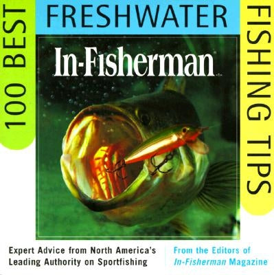 In-Fisherman 100 Best Freshwater Fishing Tips: Expert Advice from North America's Leading Authority on Sportfishing by In-Fisherman, Editors