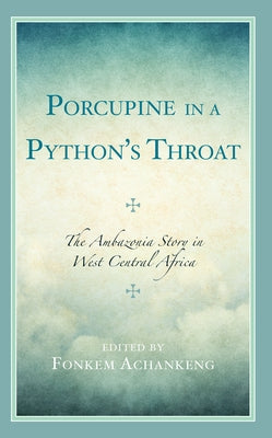 Porcupine in a Python's Throat: The Ambazonia Story in West Central Africa by Achankeng, Fonkem