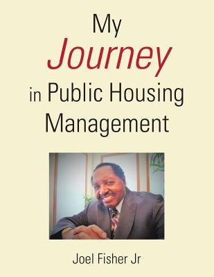 My Journey in Public Housing Management by Fisher, Joel, Jr.