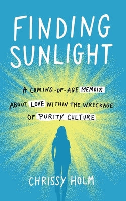 Finding Sunlight: A Coming-Of-Age Memoir about Love Within the Wreckage of Purity Culture by Holm, Chrissy