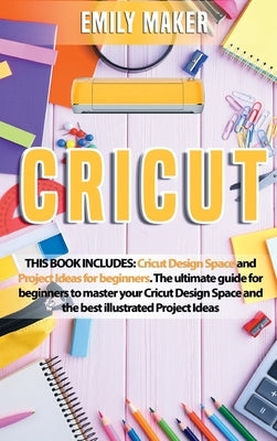 Cricut: Cricut Design Space and Project Ideas for beginners. The ultimate guide for beginners to master your Cricut Design Spa by Maker, Emily