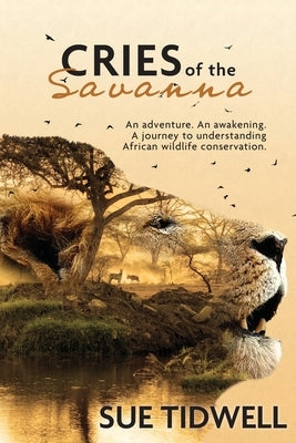 Cries of the Savanna: An adventure. An awakening. A journey to understanding African Wildlife conservation. by Tidwell, Sue