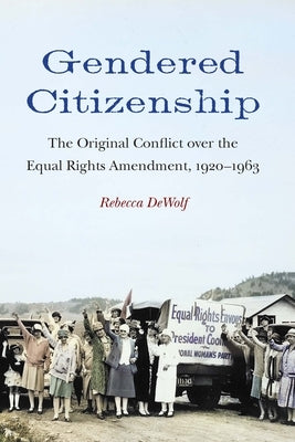 Gendered Citizenship: The Original Conflict over the Equal Rights Amendment, 1920-1963 by Dewolf, Rebecca