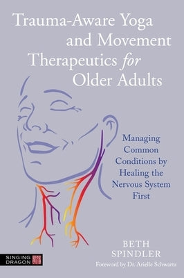 Trauma-Aware Yoga and Movement Therapeutics for Older Adults: Managing Common Conditions by Healing the Nervous System First by Spindler, Beth