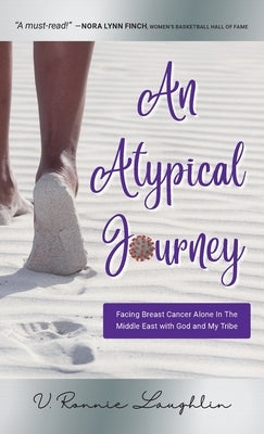 An Atypical Journey: Facing Breast Cancer Alone in the Middle East with God and My Tribe by Laughlin, V. Ronnie