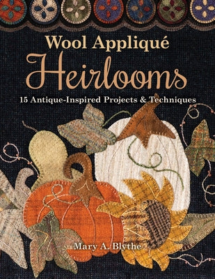 Wool Appliqué Heirlooms: 15 Antique-Inspired Projects & Techniques by Blythe, Mary A.