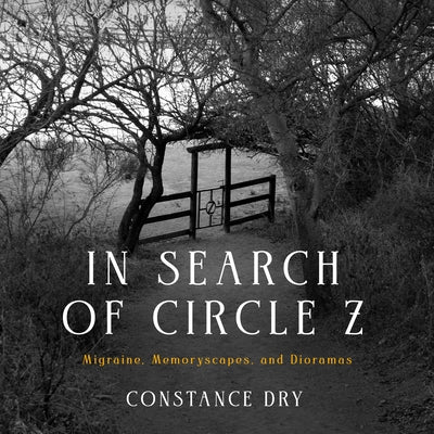 In Search of Circle Z: Migraine, Memoryscapes, and Dioramas by Dry, Constance