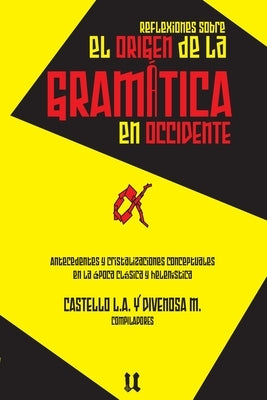 Reflexiones sobre el origen de la gramática: Antecedentes y cristalizaciones conceptuales en la época clásica y helenística by Divenosa, Marisa