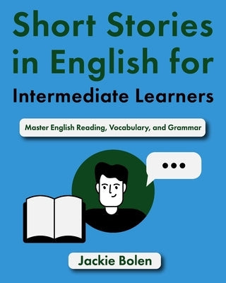 Short Stories in English for Intermediate Learners: Master English Reading, Vocabulary, and Grammar by Bolen, Jackie