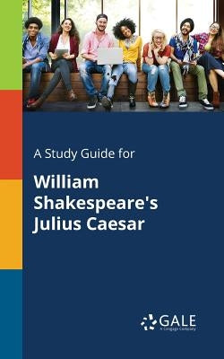 A Study Guide for William Shakespeare's Julius Caesar by Gale, Cengage Learning