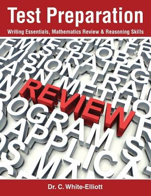 Test Preparation: Writing Essentials, Mathematics Review & Reasoning Skills by White-Elliott, C.