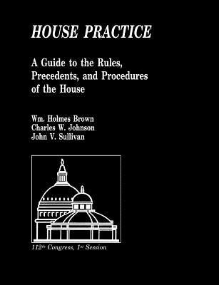 House Practice: A Guide to the Rules, Precedents, and Procedures of the House by Sullivan, John V.