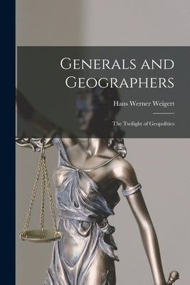 Generals and Geographers: the Twilight of Geopolitics by Weigert, Hans Werner 1902-