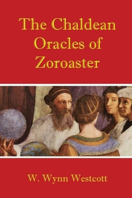 The Chaldean Oracles of Zoroaster by Westcott, W. Wynn