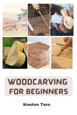 Woodcarving For Beginners: Essential Techniques And Tools For Carving Woods by Taro, Keaton