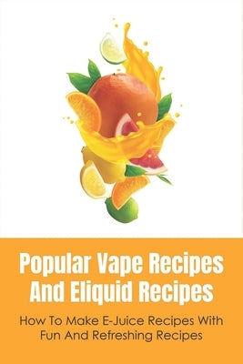 Popular Vape Recipes And Eliquid Recipes: How To Make E-Juice Recipes With Fun And Refreshing Recipes: Fruity E Juice Recipes by Zabala, Leighann