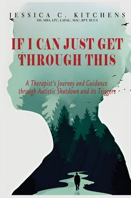 If I Can Just Get Through This: A Therapist's Journey and Guidance through Autistic Shutdown and its Triggers by Kitchens, Jessica C.