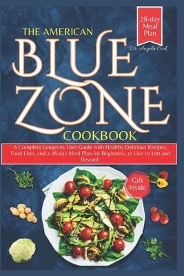 The American Blue Zone Cookbook: A Complete Longevity Diet Guide with Healthy Delicious Recipes, Food Lists, and a 28-day Meal Plan for Beginners, to by Dr Angela Cook