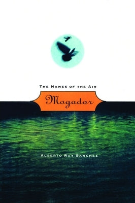 Mogador: The Names of the Air by Ruy Sánchez, Alberto