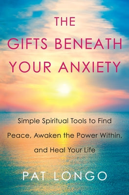 The Gifts Beneath Your Anxiety: A Guide to Finding Inner Peace for Sensitive People by Longo, Pat