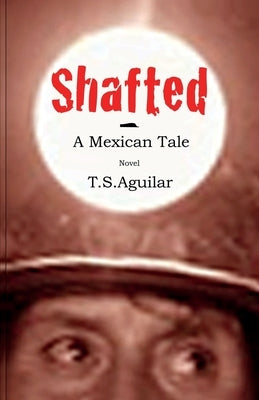 Shafted: A Mexican Tale by Aguilar, T. S.