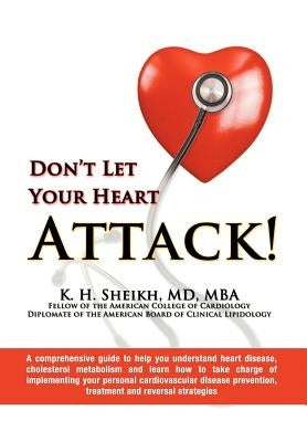 DON'T LET YOUR HEART ATTACK! A comprehensive guide to help you understand heart disease, cholesterol metabolism and how to take charge of implementing by K. H.