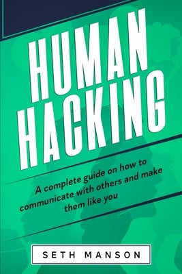 Human Hacking: A Complete Guide on How to Communicate with Others and Make Them Like You by Manson, Seth