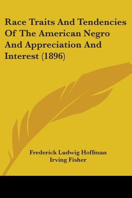 Race Traits And Tendencies Of The American Negro And Appreciation And Interest (1896) by Hoffman, Frederick Ludwig