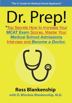 Dr. Prep!: Top Secrets How to Increase Your MCAT Exam Scores, Master Your Medical School Admissions Interview and Become a Doctor by Blankenship, D. Winslow