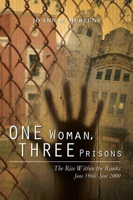 One Woman, Three Prisons: The Rise Within the Ranks June 1966 -June 2000 by Mertens, Jo Ann M.