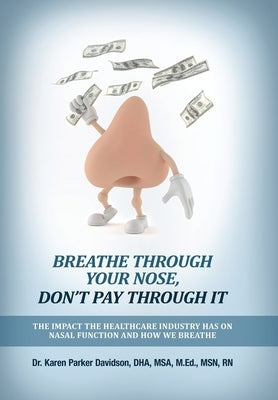 Breathe Through Your Nose, Don't Pay Through It: The Impact The Healthcare Industry Has On Nasal Function And How We Breathe by Parker Davidson, Karen