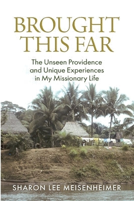 Brought This Far: The Unseen Providence and the Unique Experiences in My Missionary Life by Meisenheimer, Sharon