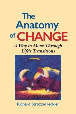 The Anatomy of Change: A Way to Move Through Life's Transitions Second Edition by Strozzi-Heckler, Richard