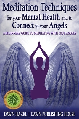 Meditation Techniques for your Mental Health and to Connect to your Angels: A Beginners Guide to Meditation With Your Angels by Hazel, Dawn