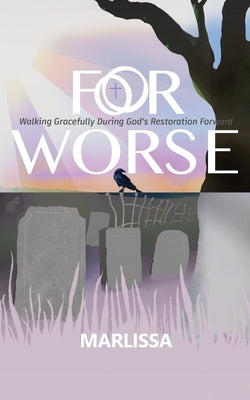 For Worse: Walking Gracefully during God's Restoration Forward by P, Marlissa